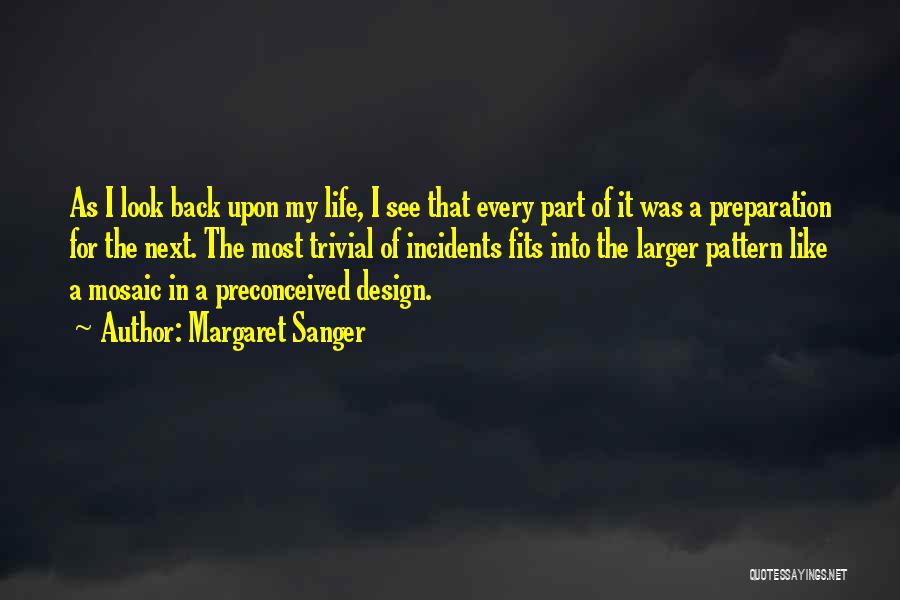 Margaret Sanger Quotes: As I Look Back Upon My Life, I See That Every Part Of It Was A Preparation For The Next.