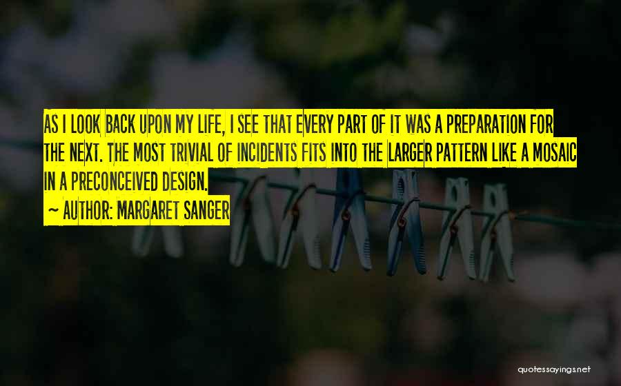 Margaret Sanger Quotes: As I Look Back Upon My Life, I See That Every Part Of It Was A Preparation For The Next.