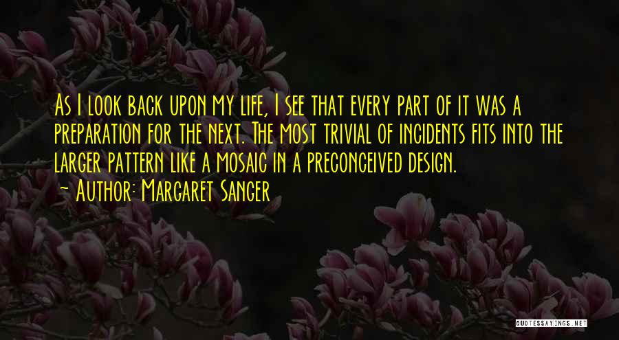 Margaret Sanger Quotes: As I Look Back Upon My Life, I See That Every Part Of It Was A Preparation For The Next.
