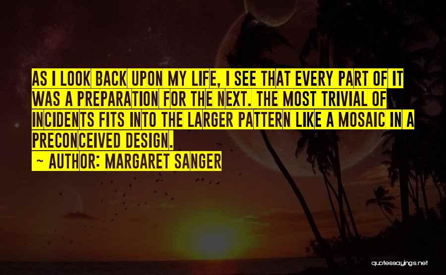 Margaret Sanger Quotes: As I Look Back Upon My Life, I See That Every Part Of It Was A Preparation For The Next.