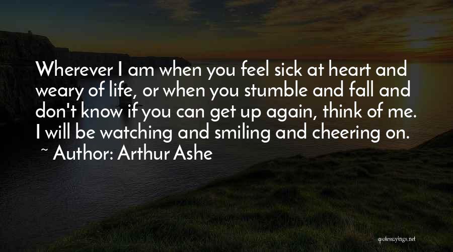 Arthur Ashe Quotes: Wherever I Am When You Feel Sick At Heart And Weary Of Life, Or When You Stumble And Fall And