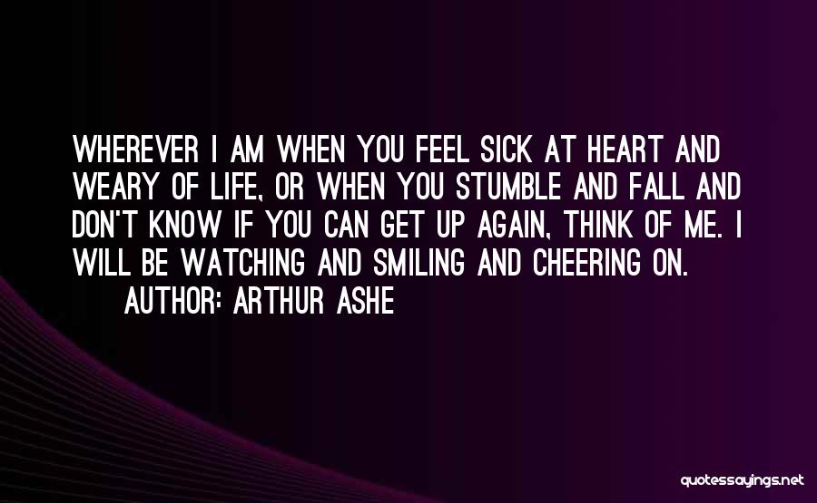 Arthur Ashe Quotes: Wherever I Am When You Feel Sick At Heart And Weary Of Life, Or When You Stumble And Fall And