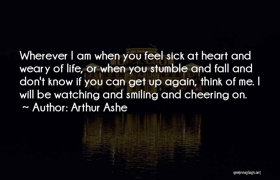 Arthur Ashe Quotes: Wherever I Am When You Feel Sick At Heart And Weary Of Life, Or When You Stumble And Fall And