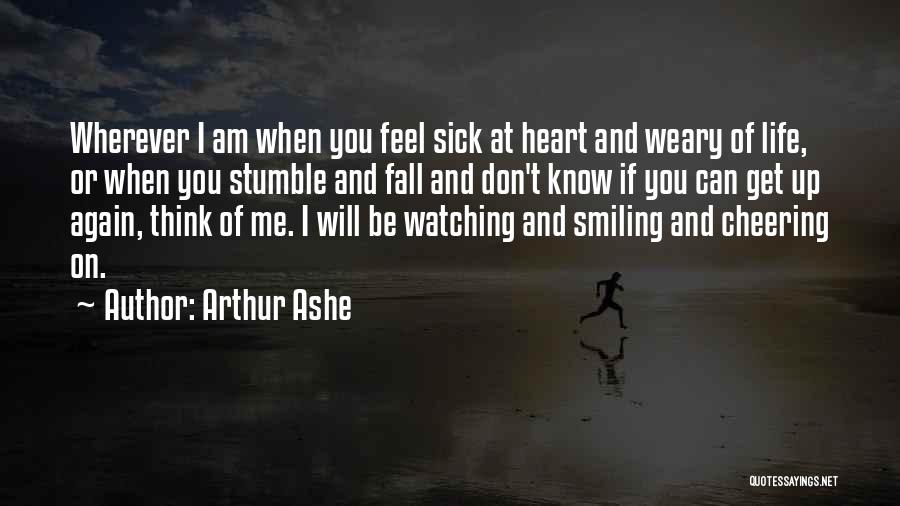 Arthur Ashe Quotes: Wherever I Am When You Feel Sick At Heart And Weary Of Life, Or When You Stumble And Fall And