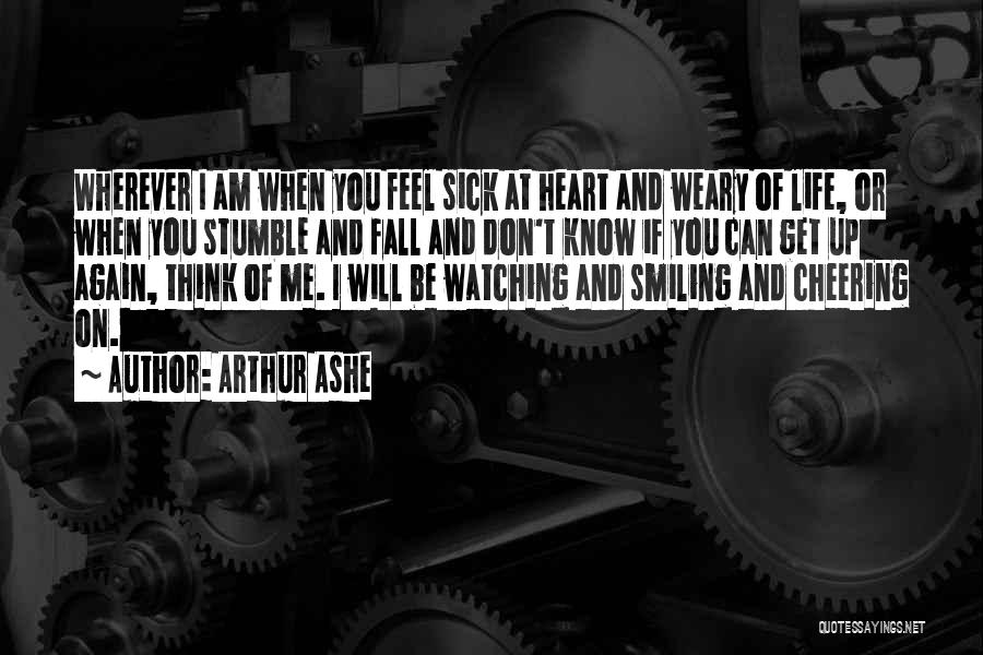 Arthur Ashe Quotes: Wherever I Am When You Feel Sick At Heart And Weary Of Life, Or When You Stumble And Fall And