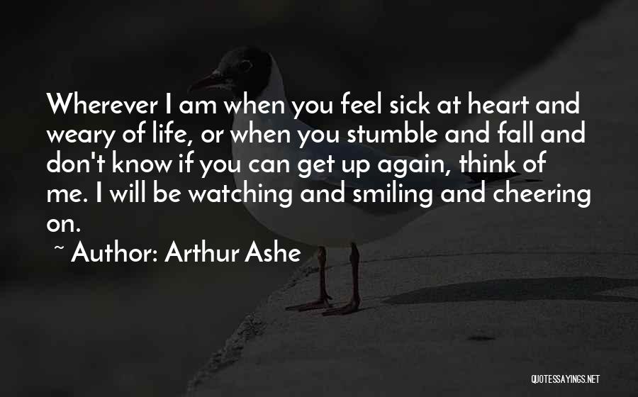 Arthur Ashe Quotes: Wherever I Am When You Feel Sick At Heart And Weary Of Life, Or When You Stumble And Fall And