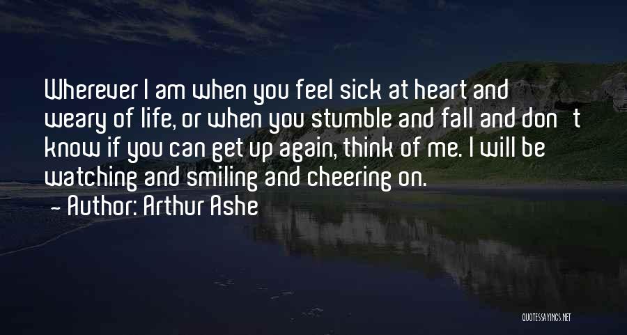 Arthur Ashe Quotes: Wherever I Am When You Feel Sick At Heart And Weary Of Life, Or When You Stumble And Fall And