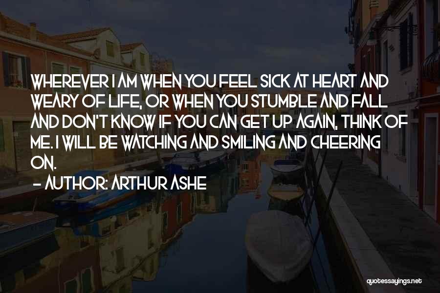 Arthur Ashe Quotes: Wherever I Am When You Feel Sick At Heart And Weary Of Life, Or When You Stumble And Fall And