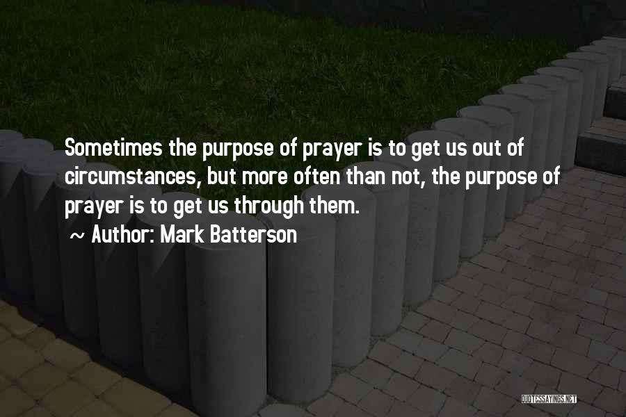 Mark Batterson Quotes: Sometimes The Purpose Of Prayer Is To Get Us Out Of Circumstances, But More Often Than Not, The Purpose Of