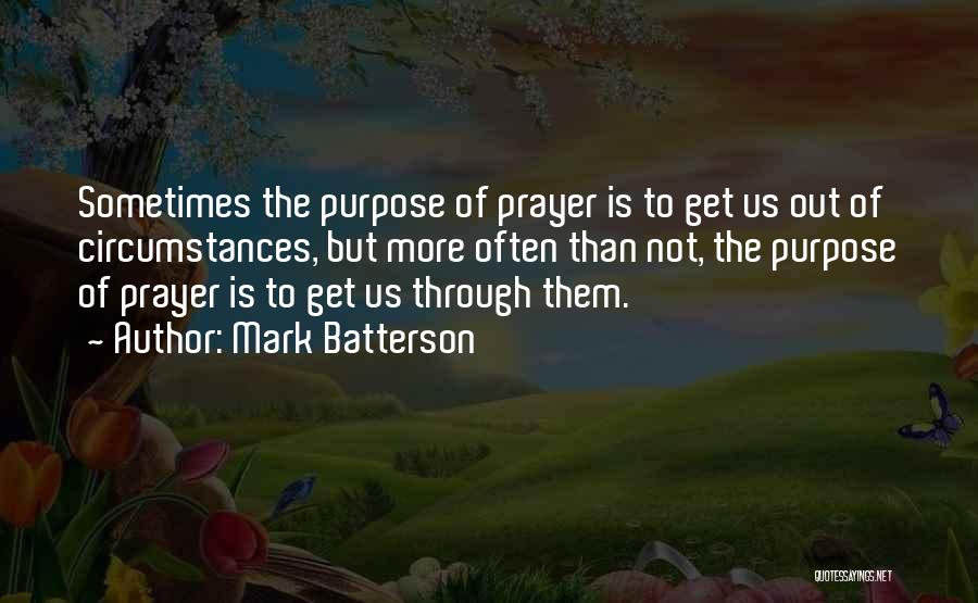Mark Batterson Quotes: Sometimes The Purpose Of Prayer Is To Get Us Out Of Circumstances, But More Often Than Not, The Purpose Of