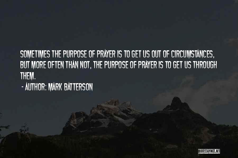 Mark Batterson Quotes: Sometimes The Purpose Of Prayer Is To Get Us Out Of Circumstances, But More Often Than Not, The Purpose Of