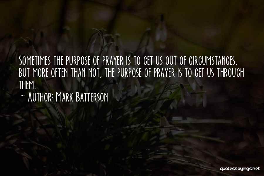 Mark Batterson Quotes: Sometimes The Purpose Of Prayer Is To Get Us Out Of Circumstances, But More Often Than Not, The Purpose Of
