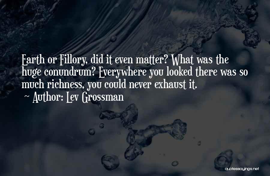 Lev Grossman Quotes: Earth Or Fillory, Did It Even Matter? What Was The Huge Conundrum? Everywhere You Looked There Was So Much Richness,
