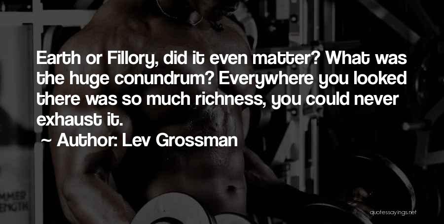 Lev Grossman Quotes: Earth Or Fillory, Did It Even Matter? What Was The Huge Conundrum? Everywhere You Looked There Was So Much Richness,