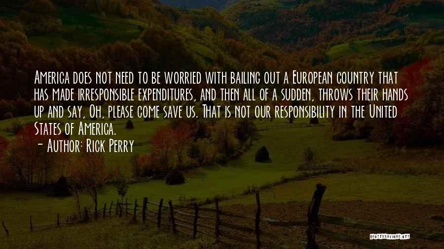 Rick Perry Quotes: America Does Not Need To Be Worried With Bailing Out A European Country That Has Made Irresponsible Expenditures, And Then