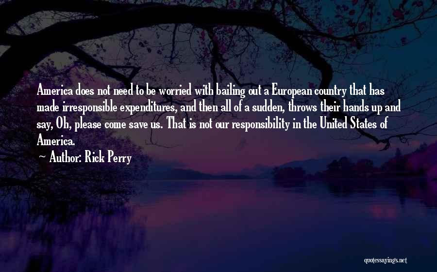 Rick Perry Quotes: America Does Not Need To Be Worried With Bailing Out A European Country That Has Made Irresponsible Expenditures, And Then