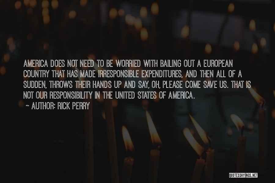 Rick Perry Quotes: America Does Not Need To Be Worried With Bailing Out A European Country That Has Made Irresponsible Expenditures, And Then