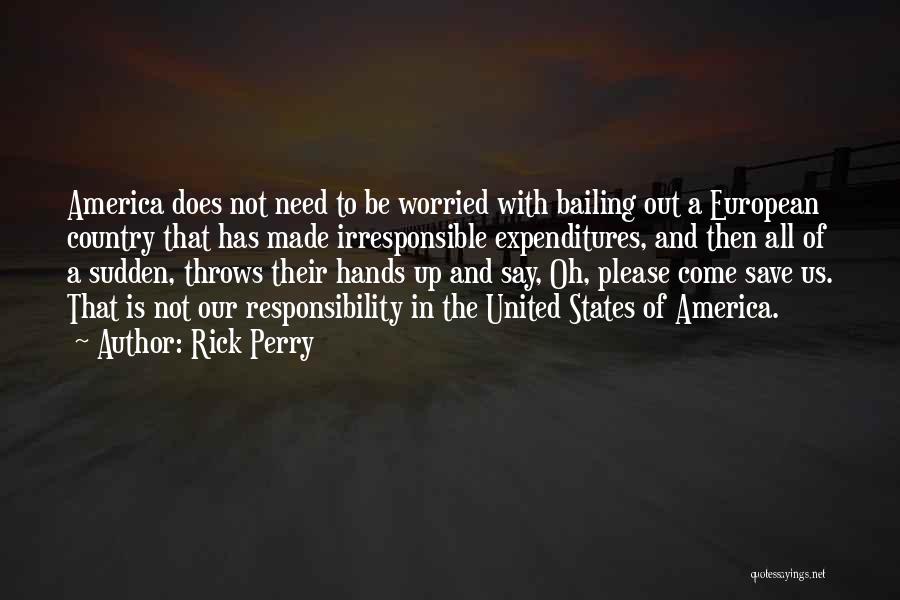 Rick Perry Quotes: America Does Not Need To Be Worried With Bailing Out A European Country That Has Made Irresponsible Expenditures, And Then