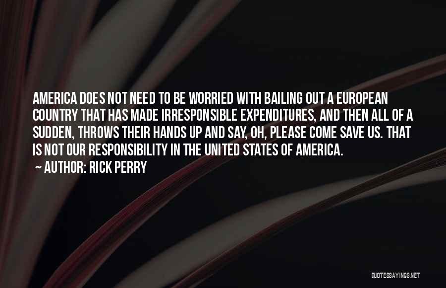 Rick Perry Quotes: America Does Not Need To Be Worried With Bailing Out A European Country That Has Made Irresponsible Expenditures, And Then