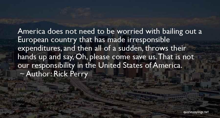 Rick Perry Quotes: America Does Not Need To Be Worried With Bailing Out A European Country That Has Made Irresponsible Expenditures, And Then