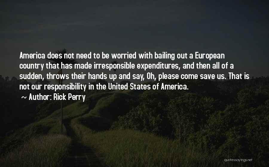 Rick Perry Quotes: America Does Not Need To Be Worried With Bailing Out A European Country That Has Made Irresponsible Expenditures, And Then