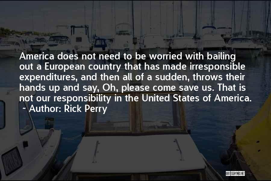 Rick Perry Quotes: America Does Not Need To Be Worried With Bailing Out A European Country That Has Made Irresponsible Expenditures, And Then