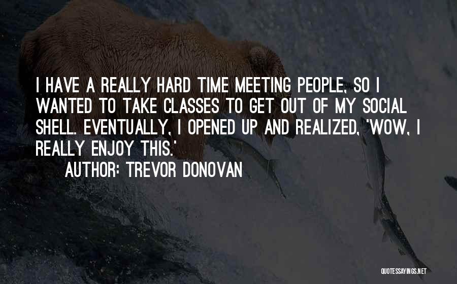 Trevor Donovan Quotes: I Have A Really Hard Time Meeting People, So I Wanted To Take Classes To Get Out Of My Social