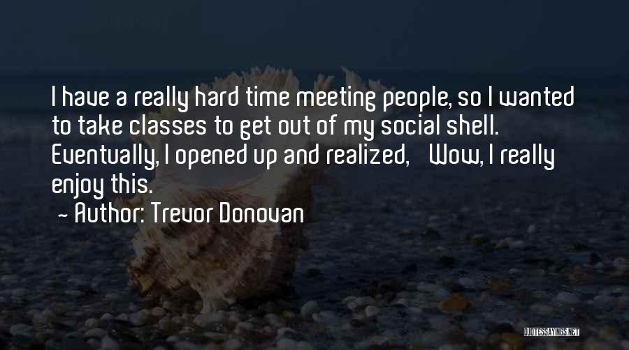 Trevor Donovan Quotes: I Have A Really Hard Time Meeting People, So I Wanted To Take Classes To Get Out Of My Social