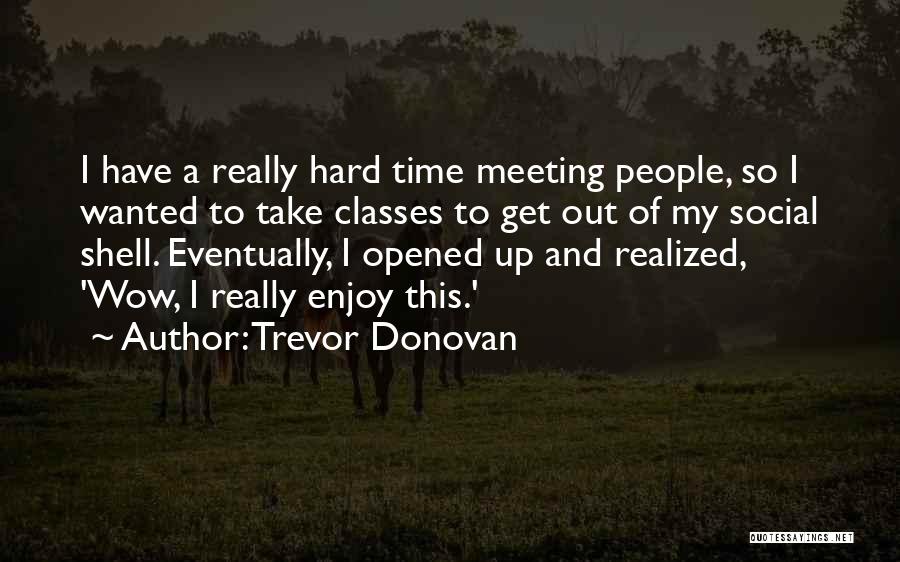 Trevor Donovan Quotes: I Have A Really Hard Time Meeting People, So I Wanted To Take Classes To Get Out Of My Social