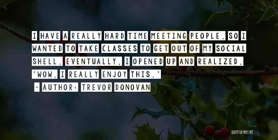 Trevor Donovan Quotes: I Have A Really Hard Time Meeting People, So I Wanted To Take Classes To Get Out Of My Social