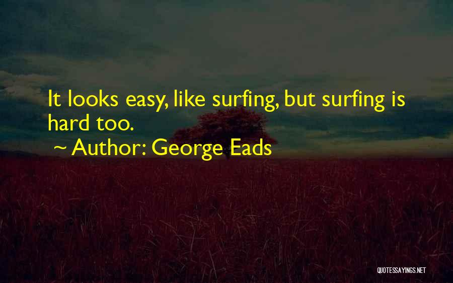 George Eads Quotes: It Looks Easy, Like Surfing, But Surfing Is Hard Too.