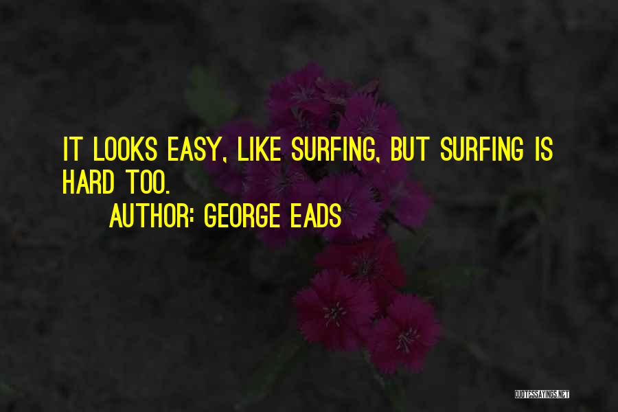 George Eads Quotes: It Looks Easy, Like Surfing, But Surfing Is Hard Too.