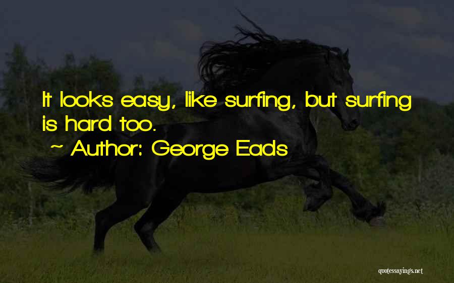 George Eads Quotes: It Looks Easy, Like Surfing, But Surfing Is Hard Too.