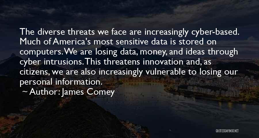 James Comey Quotes: The Diverse Threats We Face Are Increasingly Cyber-based. Much Of America's Most Sensitive Data Is Stored On Computers. We Are
