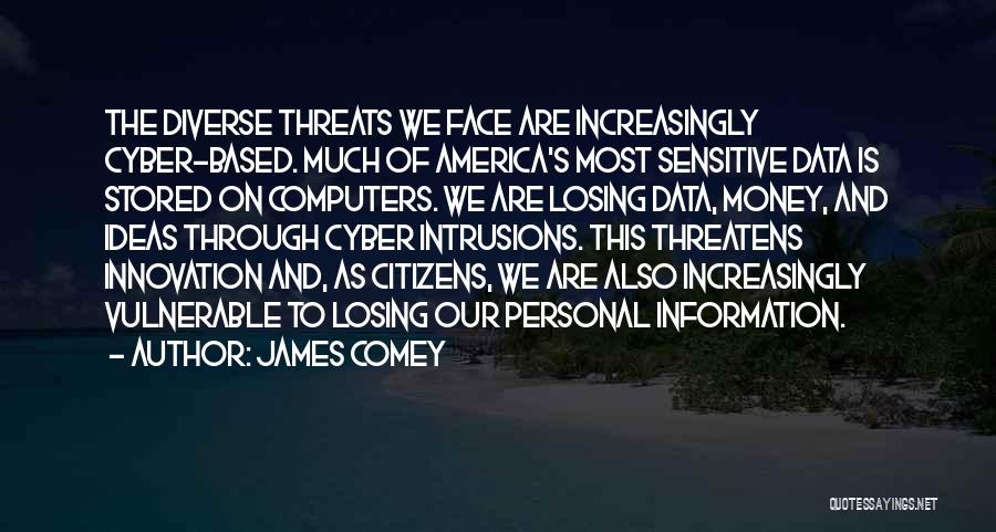 James Comey Quotes: The Diverse Threats We Face Are Increasingly Cyber-based. Much Of America's Most Sensitive Data Is Stored On Computers. We Are