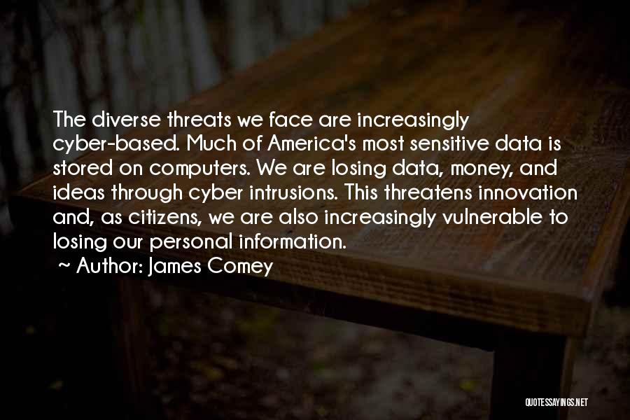 James Comey Quotes: The Diverse Threats We Face Are Increasingly Cyber-based. Much Of America's Most Sensitive Data Is Stored On Computers. We Are