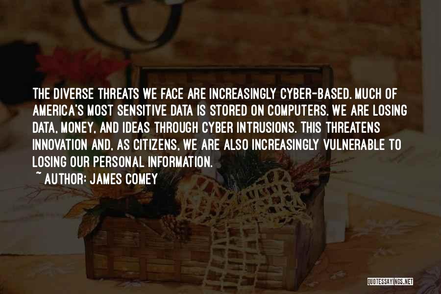 James Comey Quotes: The Diverse Threats We Face Are Increasingly Cyber-based. Much Of America's Most Sensitive Data Is Stored On Computers. We Are