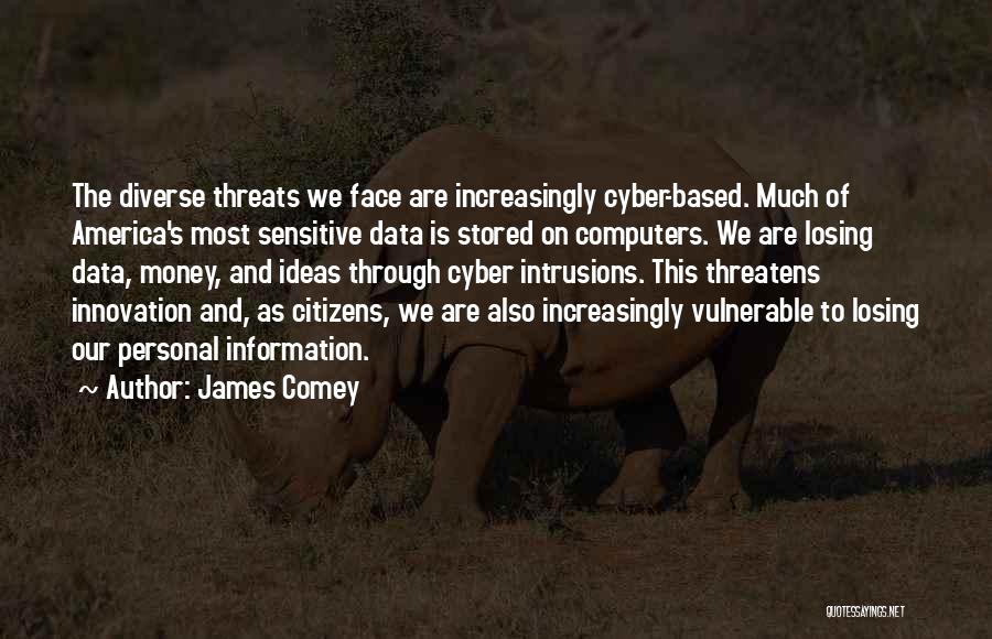 James Comey Quotes: The Diverse Threats We Face Are Increasingly Cyber-based. Much Of America's Most Sensitive Data Is Stored On Computers. We Are