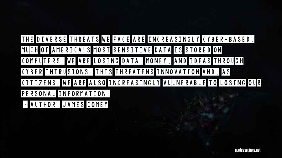 James Comey Quotes: The Diverse Threats We Face Are Increasingly Cyber-based. Much Of America's Most Sensitive Data Is Stored On Computers. We Are