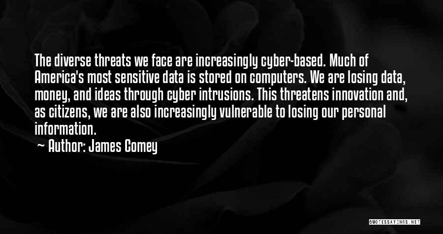 James Comey Quotes: The Diverse Threats We Face Are Increasingly Cyber-based. Much Of America's Most Sensitive Data Is Stored On Computers. We Are