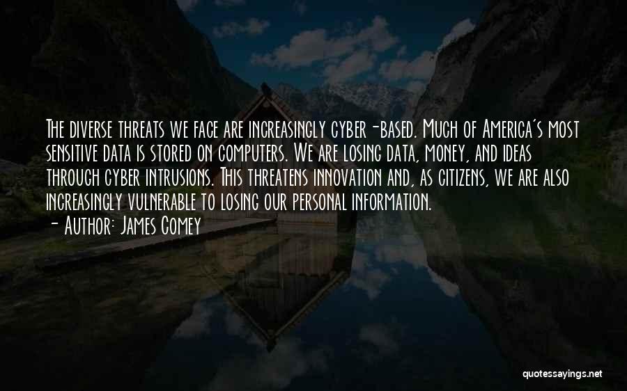 James Comey Quotes: The Diverse Threats We Face Are Increasingly Cyber-based. Much Of America's Most Sensitive Data Is Stored On Computers. We Are