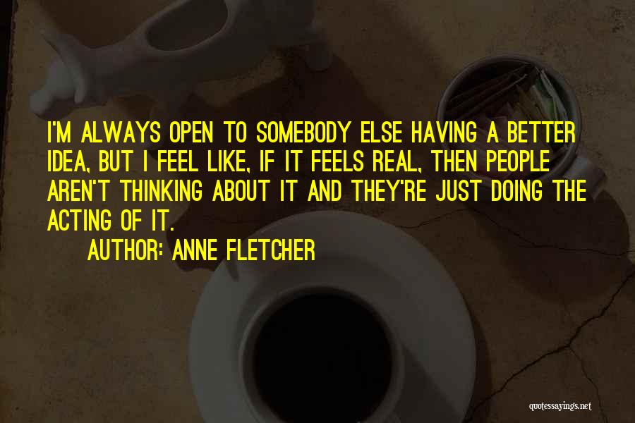 Anne Fletcher Quotes: I'm Always Open To Somebody Else Having A Better Idea, But I Feel Like, If It Feels Real, Then People