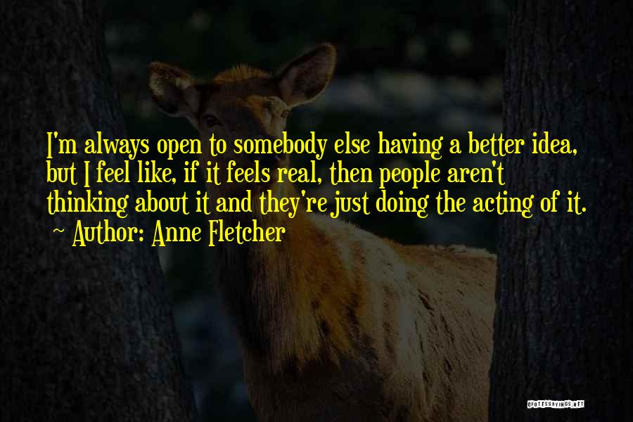 Anne Fletcher Quotes: I'm Always Open To Somebody Else Having A Better Idea, But I Feel Like, If It Feels Real, Then People