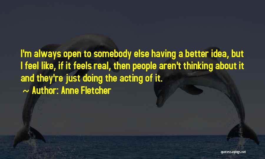 Anne Fletcher Quotes: I'm Always Open To Somebody Else Having A Better Idea, But I Feel Like, If It Feels Real, Then People