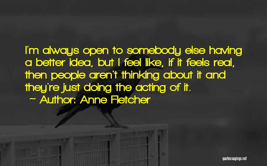 Anne Fletcher Quotes: I'm Always Open To Somebody Else Having A Better Idea, But I Feel Like, If It Feels Real, Then People