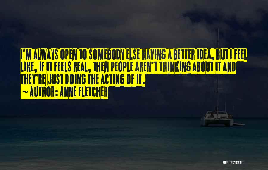 Anne Fletcher Quotes: I'm Always Open To Somebody Else Having A Better Idea, But I Feel Like, If It Feels Real, Then People