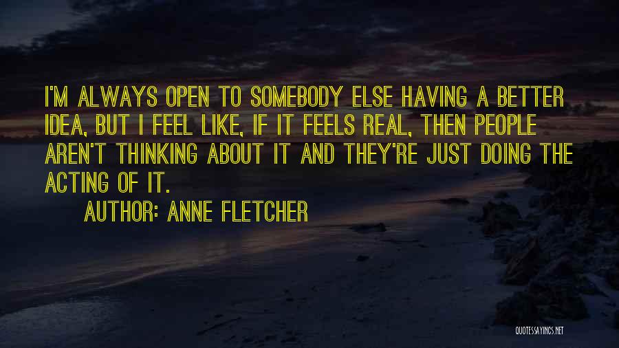 Anne Fletcher Quotes: I'm Always Open To Somebody Else Having A Better Idea, But I Feel Like, If It Feels Real, Then People