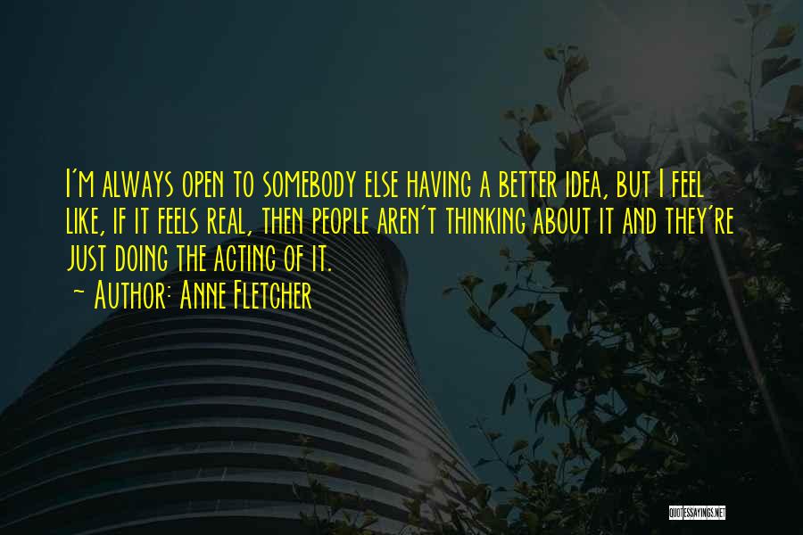 Anne Fletcher Quotes: I'm Always Open To Somebody Else Having A Better Idea, But I Feel Like, If It Feels Real, Then People