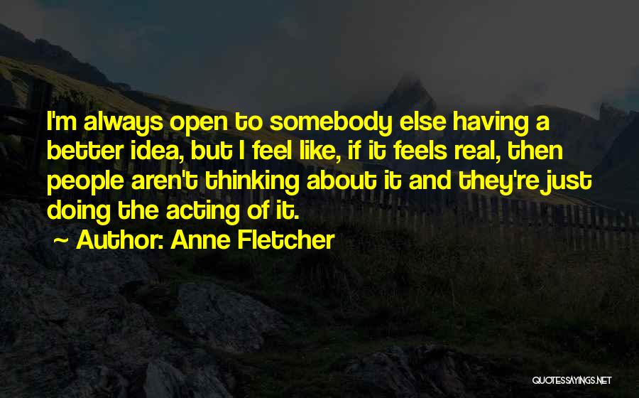 Anne Fletcher Quotes: I'm Always Open To Somebody Else Having A Better Idea, But I Feel Like, If It Feels Real, Then People