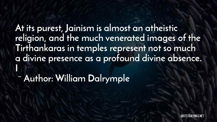 William Dalrymple Quotes: At Its Purest, Jainism Is Almost An Atheistic Religion, And The Much Venerated Images Of The Tirthankaras In Temples Represent